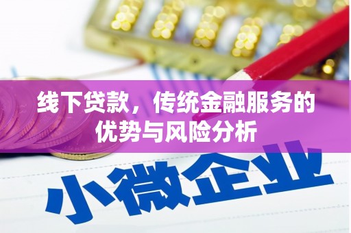 乐安线下贷款，传统金融服务的优势与风险分析