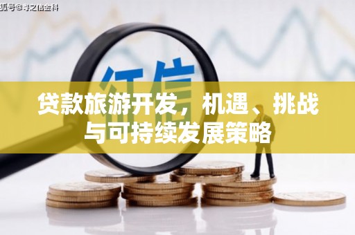 乐安贷款旅游开发，机遇、挑战与可持续发展策略