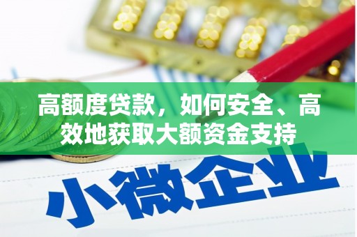 乐安高额度贷款，如何安全、高效地获取大额资金支持