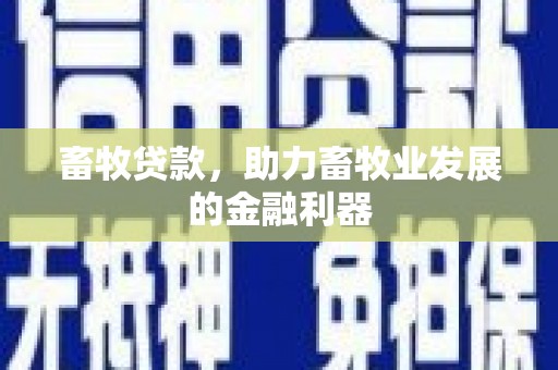 乐安畜牧贷款，助力畜牧业发展的金融利器