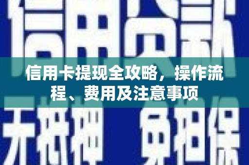 乐安信用卡提现全攻略，操作流程、费用及注意事项