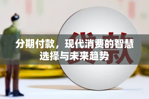 乐安分期付款，现代消费的智慧选择与未来趋势