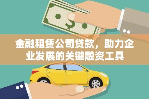 乐安金融租赁公司贷款，助力企业发展的关键融资工具