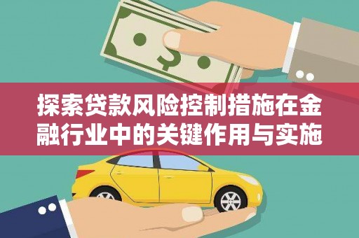 乐安探索贷款风险控制措施在金融行业中的关键作用与实施策略