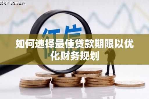 乐安如何选择最佳贷款期限以优化财务规划