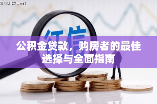 乐安公积金贷款，购房者的最佳选择与全面指南