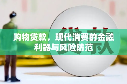 乐安购物贷款，现代消费的金融利器与风险防范