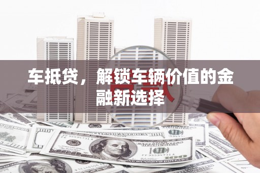 乐安车抵贷，解锁车辆价值的金融新选择