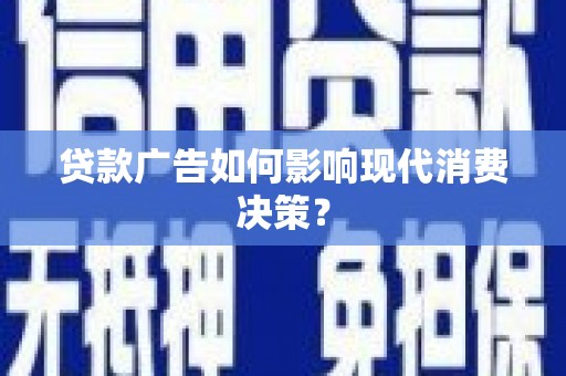 乐安贷款广告如何影响现代消费决策？
