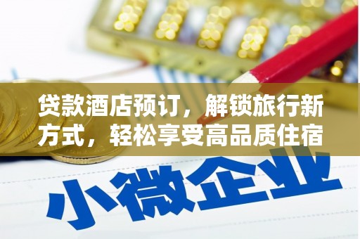 乐安贷款酒店预订，解锁旅行新方式，轻松享受高品质住宿