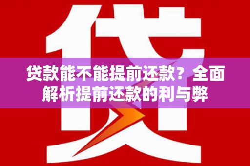 乐安贷款能不能提前还款？全面解析提前还款的利与弊