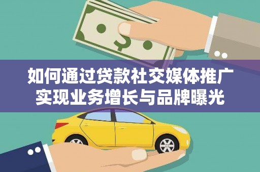 乐安如何通过贷款社交媒体推广实现业务增长与品牌曝光