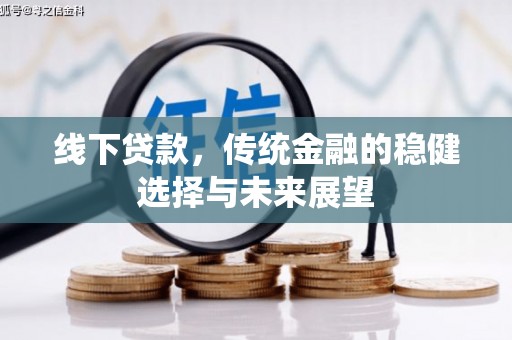 乐安线下贷款，传统金融的稳健选择与未来展望