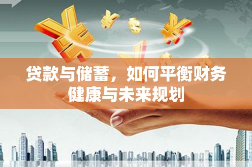 乐安贷款与储蓄，如何平衡财务健康与未来规划