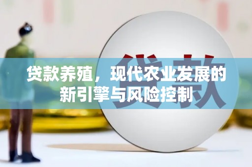 乐安贷款养殖，现代农业发展的新引擎与风险控制