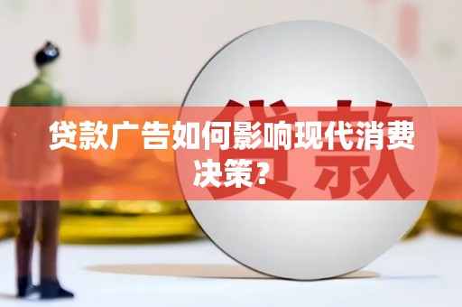 乐安贷款广告如何影响现代消费决策？