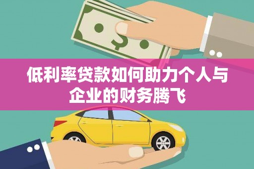 乐安低利率贷款如何助力个人与企业的财务腾飞