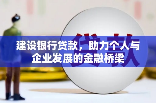 乐安建设银行贷款，助力个人与企业发展的金融桥梁