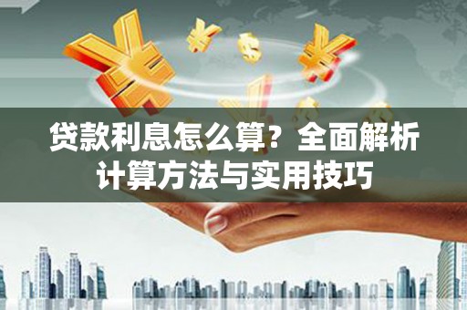 乐安贷款利息怎么算？全面解析计算方法与实用技巧