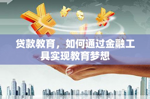 乐安贷款教育，如何通过金融工具实现教育梦想
