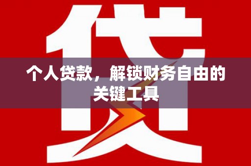 乐安个人贷款，解锁财务自由的关键工具
