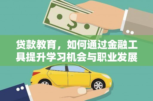 乐安贷款教育，如何通过金融工具提升学习机会与职业发展