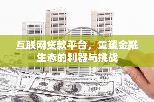 乐安互联网贷款平台，重塑金融生态的利器与挑战