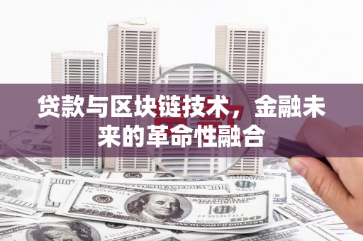 乐安贷款与区块链技术，金融未来的革命性融合