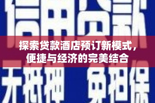 乐安探索贷款酒店预订新模式，便捷与经济的完美结合