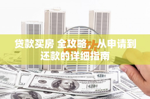 乐安贷款买房 全攻略，从申请到还款的详细指南