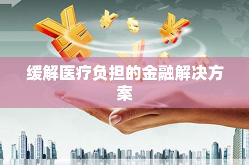 乐安缓解医疗负担的金融解决方案