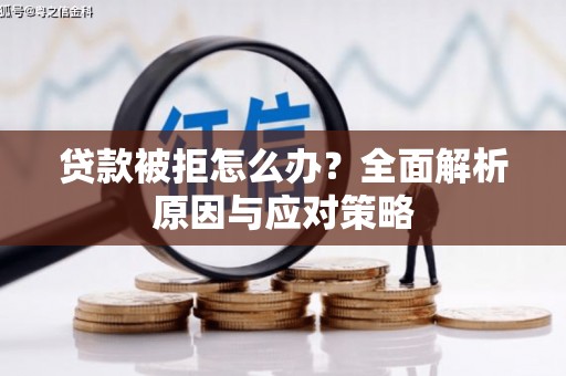 乐安贷款被拒怎么办？全面解析原因与应对策略