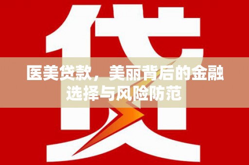 乐安医美贷款，美丽背后的金融选择与风险防范