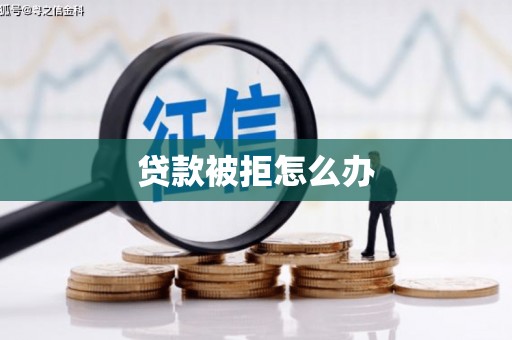 乐安贷款被拒怎么办