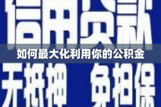 乐安如何最大化利用你的公积金